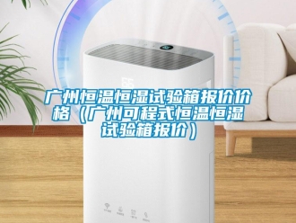 知識百科廣州恒溫恒濕試驗箱報價價格（廣州可程式恒溫恒濕試驗箱報價）