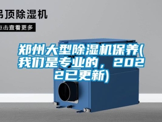 行業新聞鄭州大型除濕機保養(我們是專業的，2022已更新)