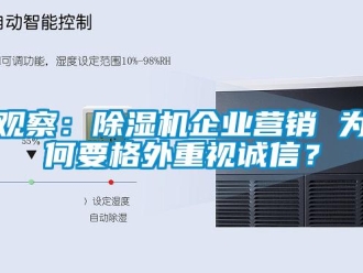 行業新聞觀察：除濕機企業營銷 為何要格外重視誠信？