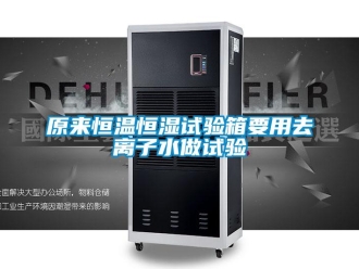 知識百科原來恒溫恒濕試驗箱要用去離子水做試驗
