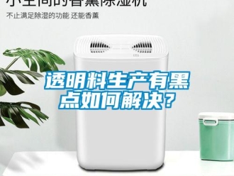 常見問題透明料生產有黑點如何解決？