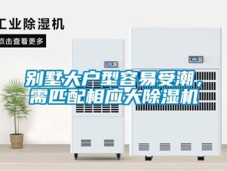 企業新聞別墅大戶型容易受潮，需匹配相應大除濕機