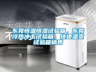 知識百科東莞恒溫恒濕試驗箱，東莞冷熱沖擊試驗箱，快速溫變試驗箱銷售