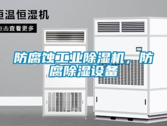 企業新聞防腐蝕工業除濕機，防腐除濕設備