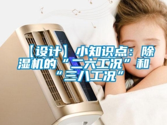 企業新聞【設計】小知識點：除濕機的“二六工況”和“三八工況”