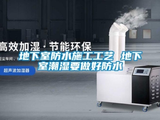 企業新聞地下室防水施工工藝 地下室潮濕要做好防水