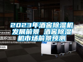 企業新聞2023年酒窖除濕機發展前景 酒窖除濕機市場前景預測