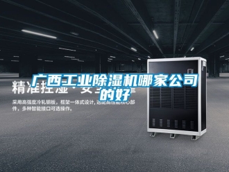 常見問題廣西工業除濕機哪家公司的好