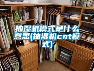 企業新聞抽濕機模式是什么意思(抽濕機cnt模式)