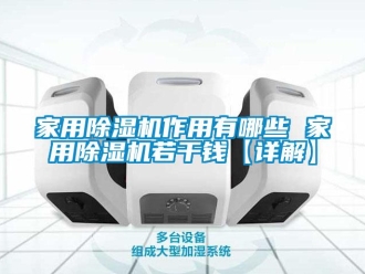 常見問題家用除濕機作用有哪些 家用除濕機若干錢【詳解】
