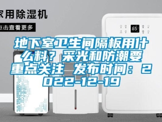 企業新聞地下室衛生間隔板用什么料？采光和防潮要重點關注 發布時間：2022-12-19