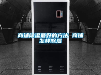 企業新聞商鋪除濕最好的方法 商鋪怎樣除濕
