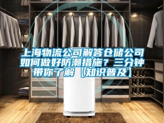 常見問題上海物流公司解答倉儲公司如何做好防潮措施？三分鐘帶你了解【知識普及】