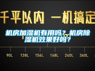 常見問題機房加濕機有用嗎？機房除濕機效果好嗎？