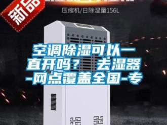 行業新聞空調除濕可以一直開嗎？ 去濕器-網點覆蓋全國-專