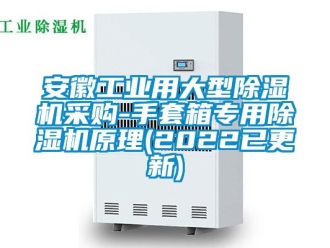 常見問題安徽工業用大型除濕機采購-手套箱專用除濕機原理(2022已更新)