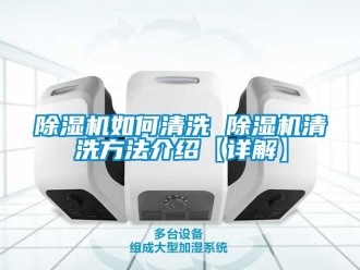 行業新聞除濕機如何清洗 除濕機清洗方法介紹【詳解】
