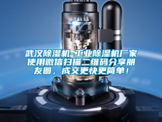 企業新聞武漢除濕機-工業除濕機廠家使用微信掃描二維碼分享朋友圈，成交更快更簡單！