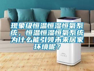 知識百科現象級恒溫恒濕恒氧系統，恒溫恒濕恒氧系統為什么能引領未來居家環境呢？