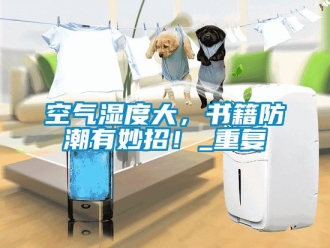 常見問題空氣濕度大，書籍防潮有妙招！_重復
