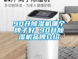 企業新聞90升除濕機哪個牌子好 90升除濕機品牌介紹
