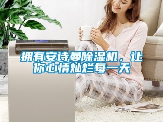 企業新聞擁有安詩曼除濕機，讓你心情燦爛每一天