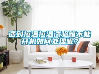 知識百科遇到恒溫恒濕試驗箱不能開機如何處理呢？