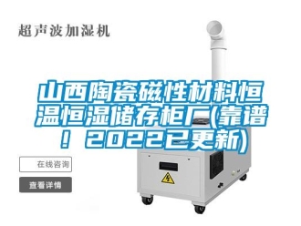 知識百科山西陶瓷磁性材料恒溫恒濕儲存柜廠(靠譜！2022已更新)