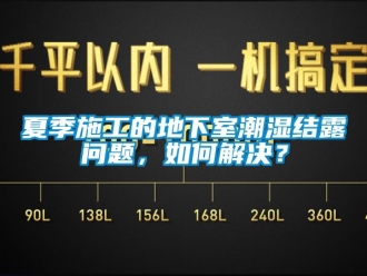 企業新聞夏季施工的地下室潮濕結露問題，如何解決？
