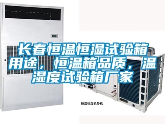 知識百科長春恒溫恒濕試驗箱用途，恒溫箱品質，溫濕度試驗箱廠家