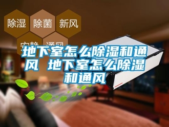 企業新聞地下室怎么除濕和通風 地下室怎么除濕和通風