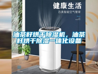 知識百科油茶籽烘干除濕機，油茶籽烘干除濕一體化設備