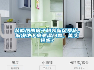 企業新聞裝修后的房子想裝新風系統，解決地下室潮濕問題，能實現嗎？