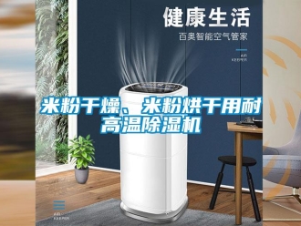 行業新聞米粉干燥、米粉烘干用耐高溫除濕機