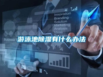 知識百科游泳池除濕有什么辦法