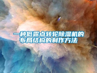 常見問題一種低露點轉輪除濕機的布局結構的制作方法