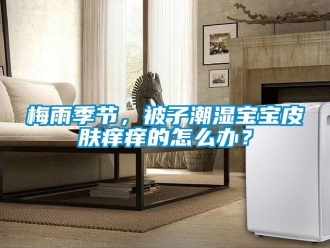 常見問題梅雨季節，被子潮濕寶寶皮膚癢癢的怎么辦？