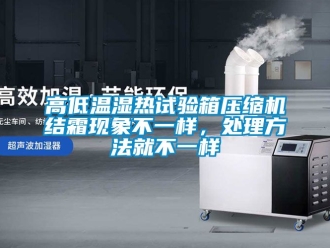 常見問題高低溫濕熱試驗箱壓縮機結霜現象不一樣，處理方法就不一樣