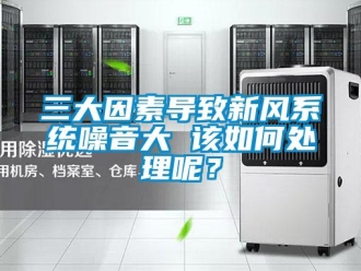 常見問題三大因素導致新風系統噪音大 該如何處理呢？