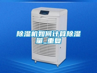 行業新聞除濕機如何計算除濕量_重復