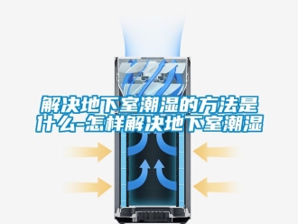 企業新聞解決地下室潮濕的方法是什么-怎樣解決地下室潮濕