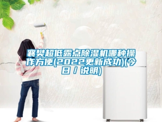 行業新聞襄樊超低露點除濕機哪種操作方便(2022更新成功)(今日／說明)