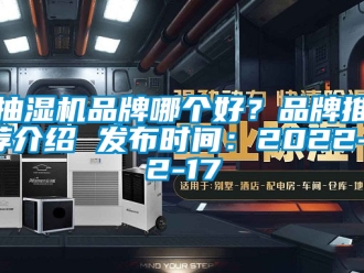 企業新聞抽濕機品牌哪個好？品牌推薦介紹 發布時間：2022-12-17