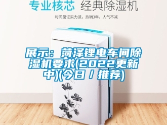 企業新聞展示：菏澤鋰電車間除濕機要求(2022更新中)(今日／推薦)