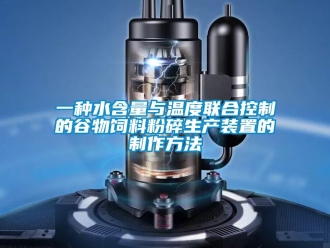 企業新聞一種水含量與溫度聯合控制的谷物飼料粉碎生產裝置的制作方法