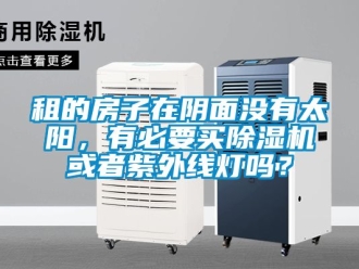 行業新聞租的房子在陰面沒有太陽，有必要買除濕機或者紫外線燈嗎？