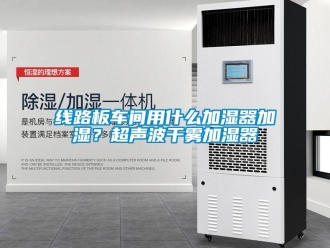 知識百科線路板車間用什么加濕器加濕？超聲波干霧加濕器