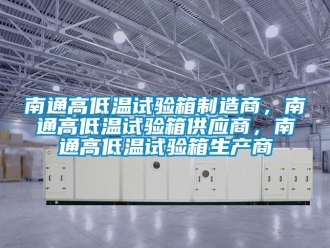 常見問題南通高低溫試驗箱制造商，南通高低溫試驗箱供應商，南通高低溫試驗箱生產商