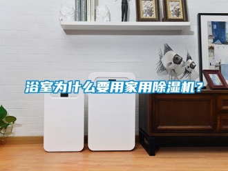 常見問題浴室為什么要用家用除濕機？