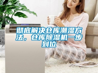 企業新聞徹底解決倉庫潮濕方法，倉庫除濕機一步到位